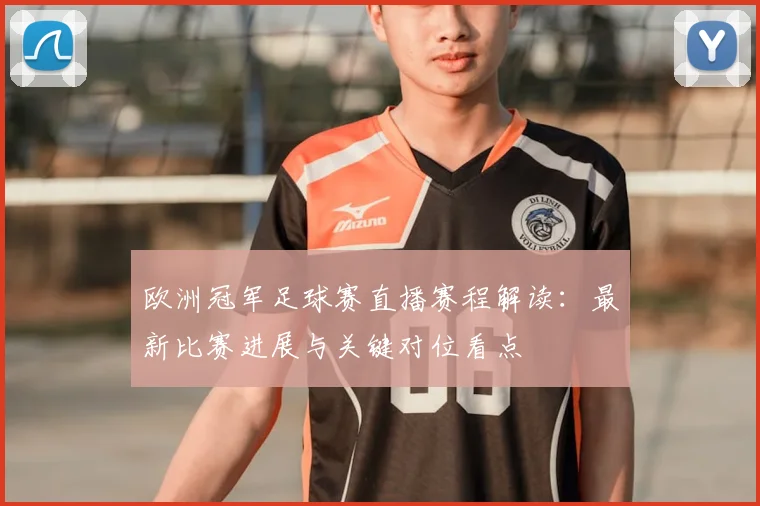 欧洲冠军足球赛直播赛程解读：最新比赛进展与关键对位看点
