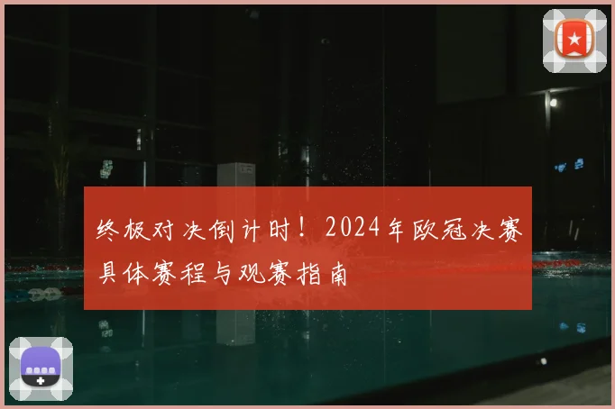 终极对决倒计时！2024年欧冠决赛具体赛程与观赛指南