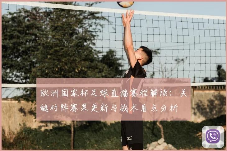 欧洲国家杯足球直播赛程解读：关键对阵赛果更新与战术看点分析