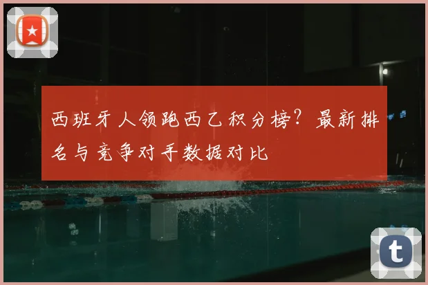 西班牙人领跑西乙积分榜？最新排名与竞争对手数据对比