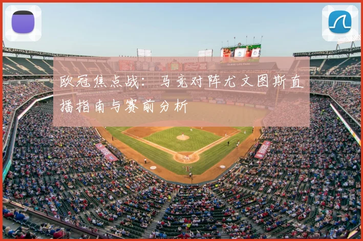 欧冠焦点战：马竞对阵尤文图斯直播指南与赛前分析