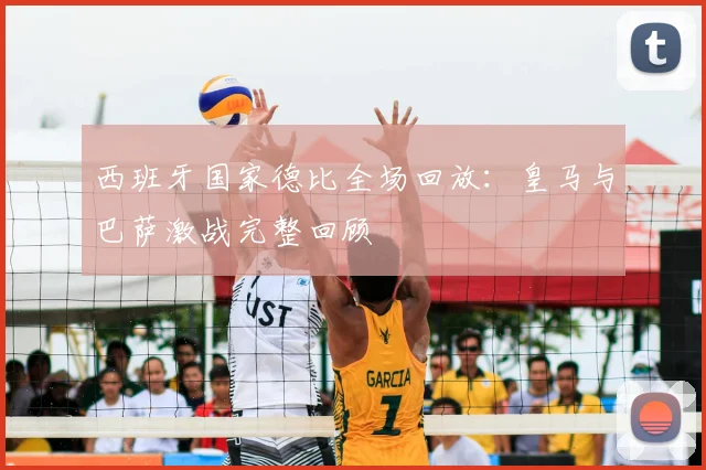 西班牙国家德比全场回放：皇马与巴萨激战完整回顾