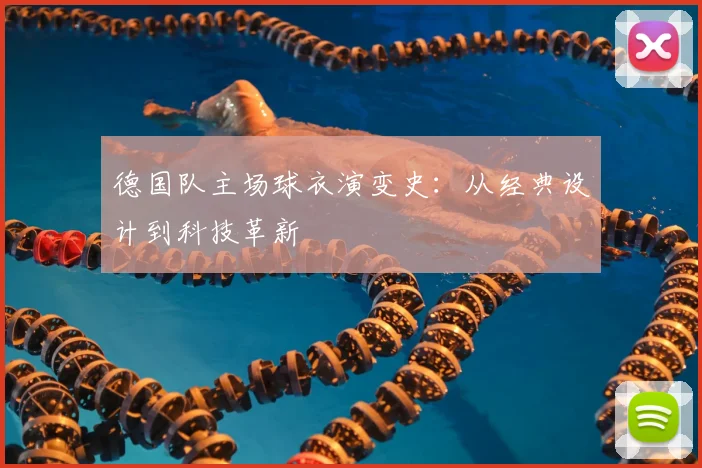 德国队主场球衣演变史：从经典设计到科技革新