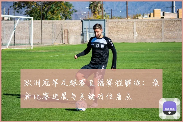 欧洲冠军足球赛直播赛程解读：最新比赛进展与关键对位看点