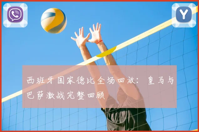 西班牙国家德比全场回放：皇马与巴萨激战完整回顾