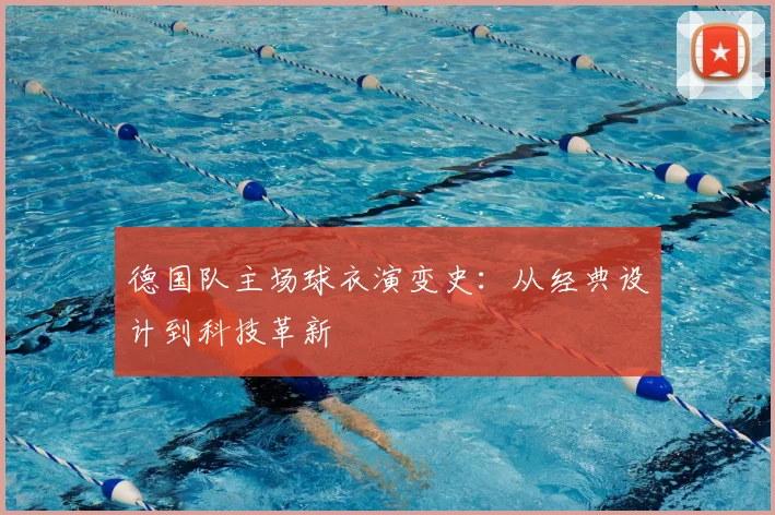 德国队主场球衣演变史：从经典设计到科技革新