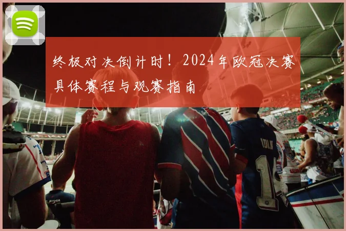 终极对决倒计时！2024年欧冠决赛具体赛程与观赛指南