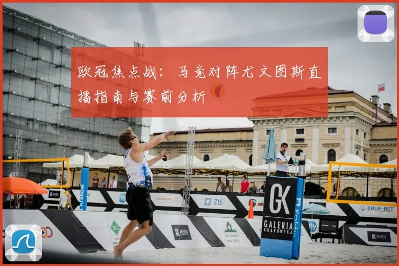 欧冠焦点战：马竞对阵尤文图斯直播指南与赛前分析